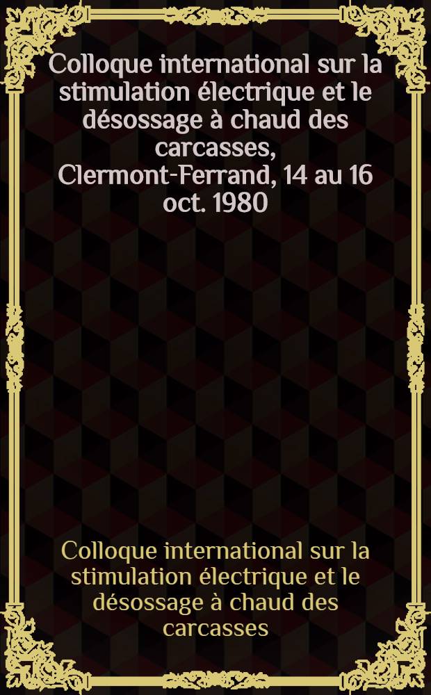 Colloque international sur la stimulation &eacute;lectrique et le d&eacute;sossage &agrave; chaud des carcasses, Clermont-Ferrand, 14 au 16 oct. 1980