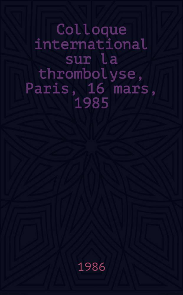 Colloque international sur la thrombolyse, Paris, 16 mars, 1985
