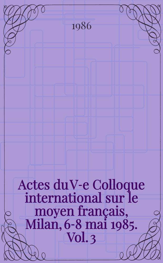 Actes du V-e Colloque international sur le moyen français, Milan, 6-8 mai 1985. Vol. 3 : Études littéraires sur le XV-e siècle