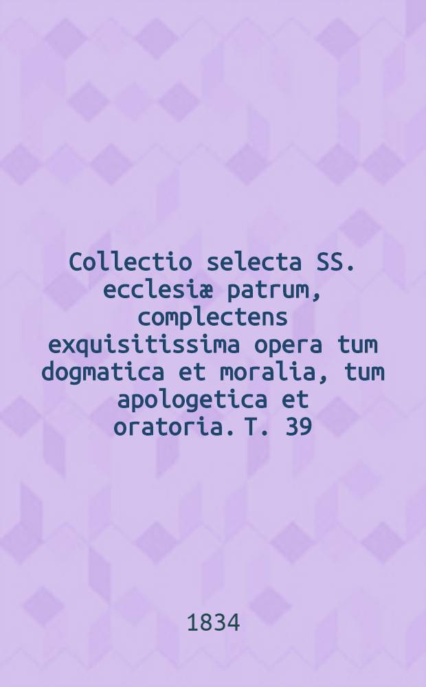 Collectio selecta SS. ecclesiæ patrum, complectens exquisitissima opera tum dogmatica et moralia, tum apologetica et oratoria. T. 39 : S. Ephræm
