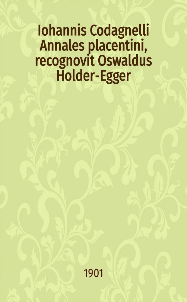 Iohannis Codagnelli Annales placentini, recognovit Oswaldus Holder-Egger