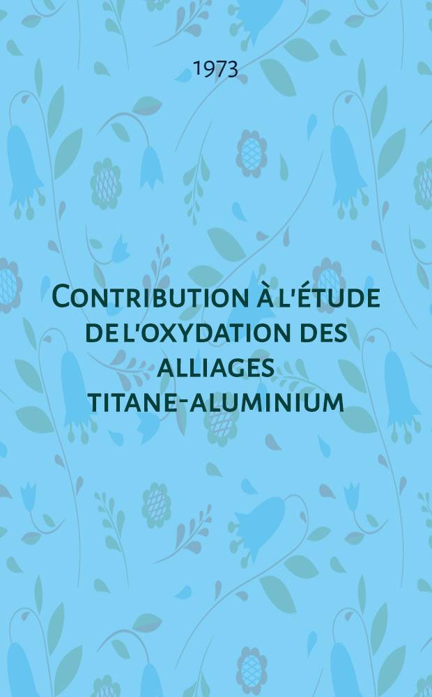 Contribution à l'étude de l'oxydation des alliages titane-aluminium : Cas de l'alliage TA6V4 : Thèse prés. à l'Univ. sci. et méd. de Grenoble ..