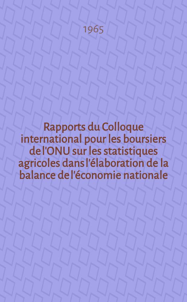 [Rapports du] Colloque international pour les boursiers de l'ONU sur les statistiques agricoles dans l'élaboration de la balance de l'économie nationale, juillet 1965. [2] : La statistique des fonds fixes et des investissements de fonds fixes dans l'agriculture