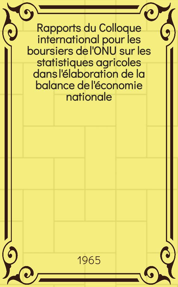 [Rapports du] Colloque international pour les boursiers de l'ONU sur les statistiques agricoles dans l'&eacute;laboration de la balance de l'&eacute;conomie nationale, juillet 1965. [15] : L'agriculture dans la balance inter-branches