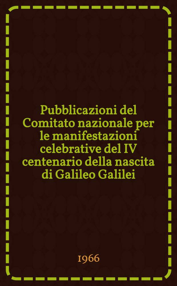 Pubblicazioni del Comitato nazionale per le manifestazioni celebrative del IV centenario della nascita di Galileo Galilei
