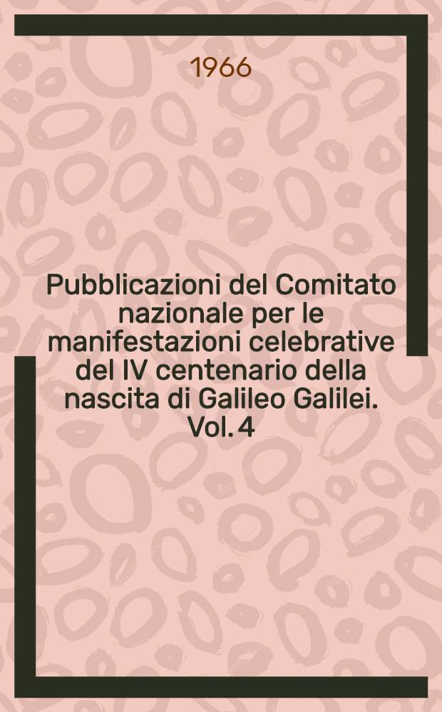 Pubblicazioni del Comitato nazionale per le manifestazioni celebrative del IV centenario della nascita di Galileo Galilei. Vol. 4 : Atti del convegni