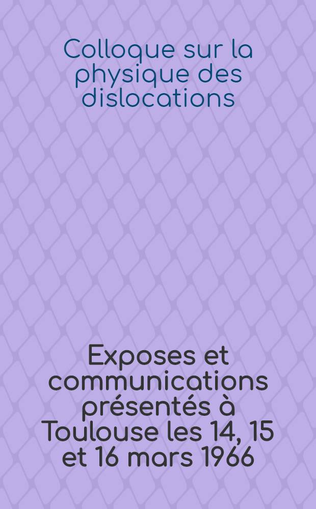 Exposes et communications pr&eacute;sent&eacute;s &agrave; Toulouse les 14, 15 et 16 mars 1966