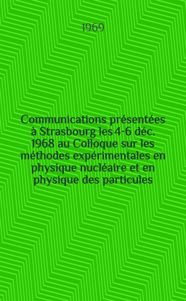 Communications présentées à Strasbourg les 4-6 déc. 1968 au Colloque sur les méthodes expérimentales en physique nucléaire et en physique des particules ...