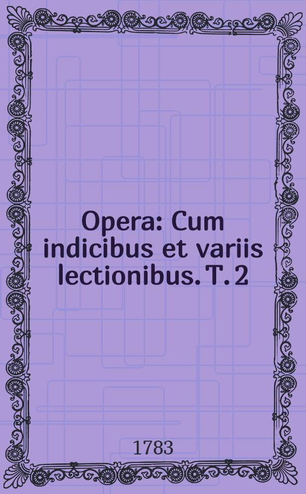 ... Opera : Cum indicibus et variis lectionibus. T. 2 : Philosophicorum