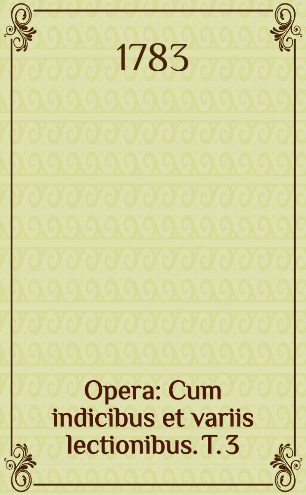 ... Opera : Cum indicibus et variis lectionibus. T. 3 : Philosophicorum