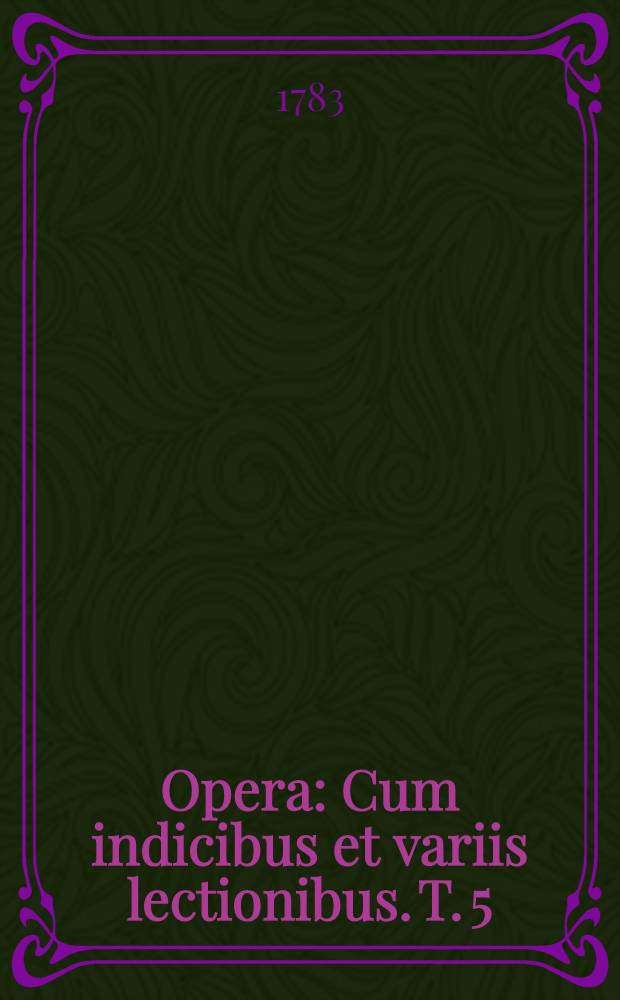 ... Opera : Cum indicibus et variis lectionibus. T. 5 : Orationum