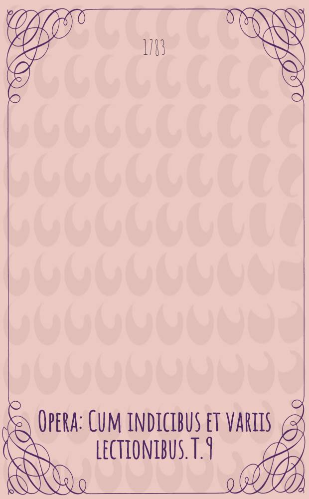 ... Opera : Cum indicibus et variis lectionibus. T. 9 : Epistolae ad. q. fratrem, & c.