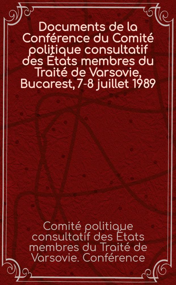 Documents de la Conférence du Comité politique consultatif des États membres du Traité de Varsovie, Bucarest, 7-8 juillet 1989