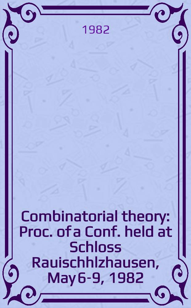 Combinatorial theory : Proc. of a Conf. held at Schloss Rauischhlzhausen, May 6-9, 1982