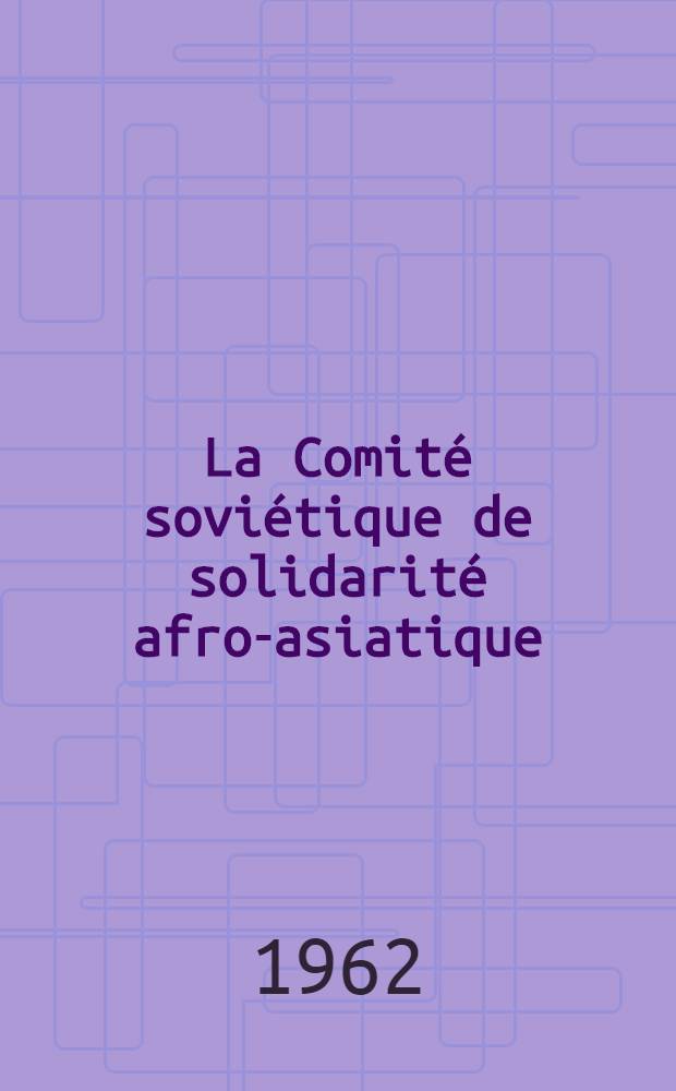 La Comité soviétique de solidarité afro-asiatique : Information sur son activité