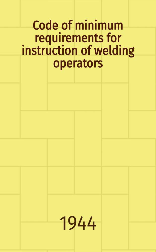 Code of minimum requirements for instruction of welding operators : Prepared by Committee on minimum requirements of instructions for welding operators in trade schools ..
