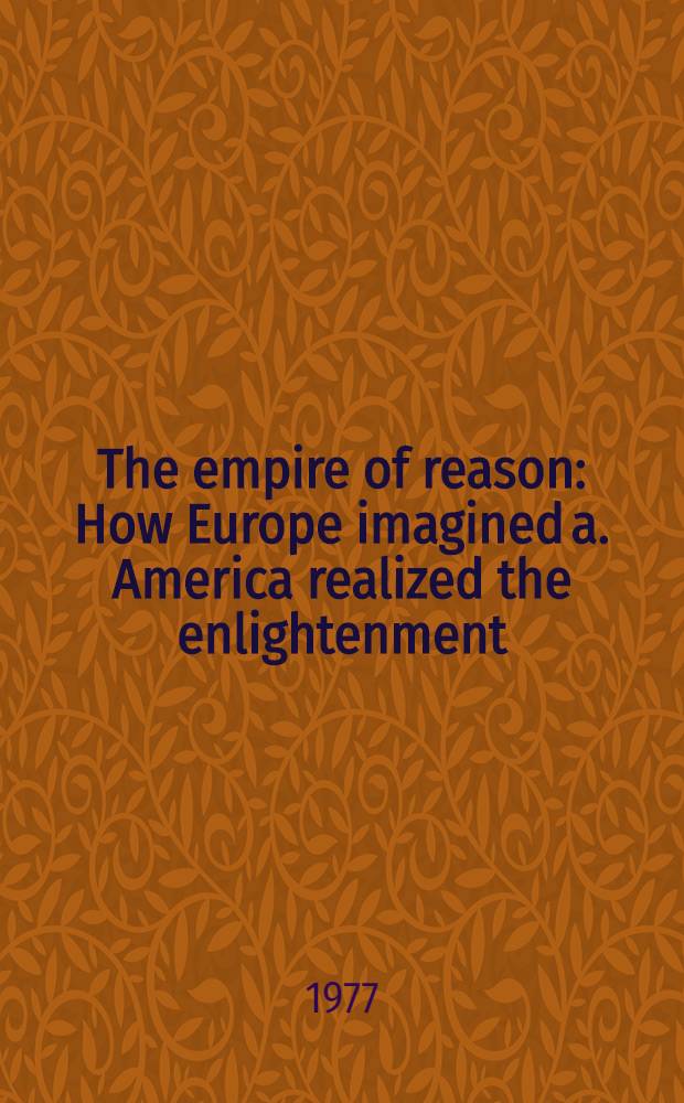 The empire of reason : How Europe imagined a. America realized the enlightenment
