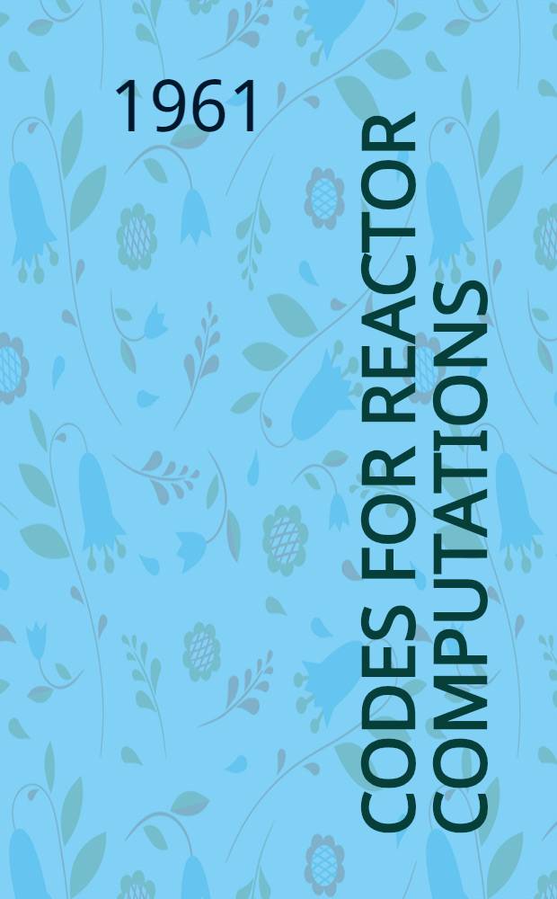 Codes for reactor computations : Proceedings of the Seminar ..., spons. by the International atomic energy agency and held at Vienna, 25-29 Apr. 1960