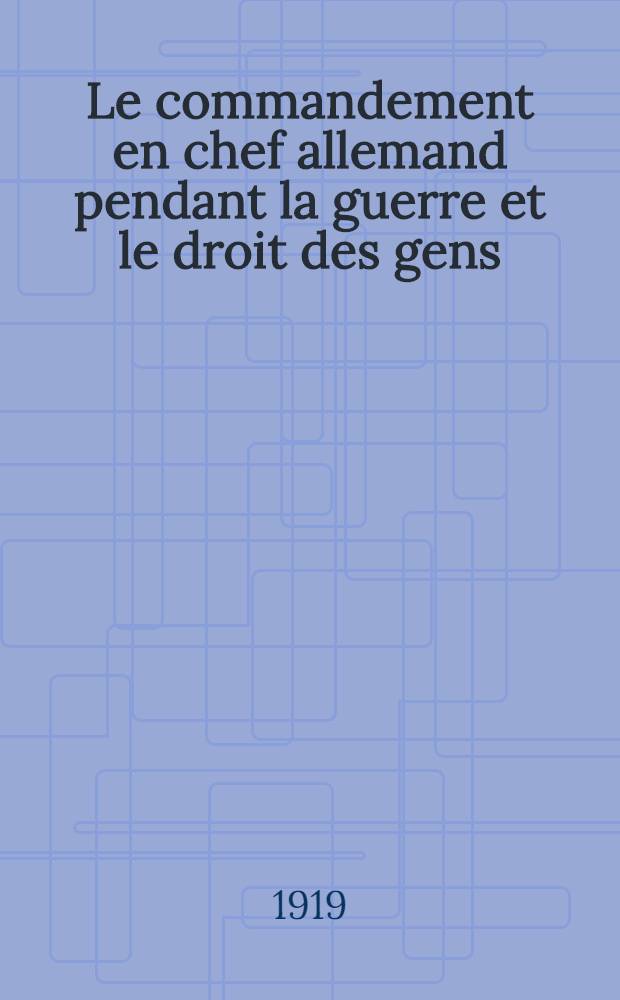 Le commandement en chef allemand pendant la guerre et le droit des gens : Étude sur la question des culpabilités