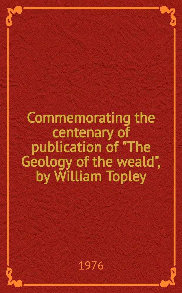 Commemorating the centenary of publication of "The Geology of the weald", by William Topley : Symposium