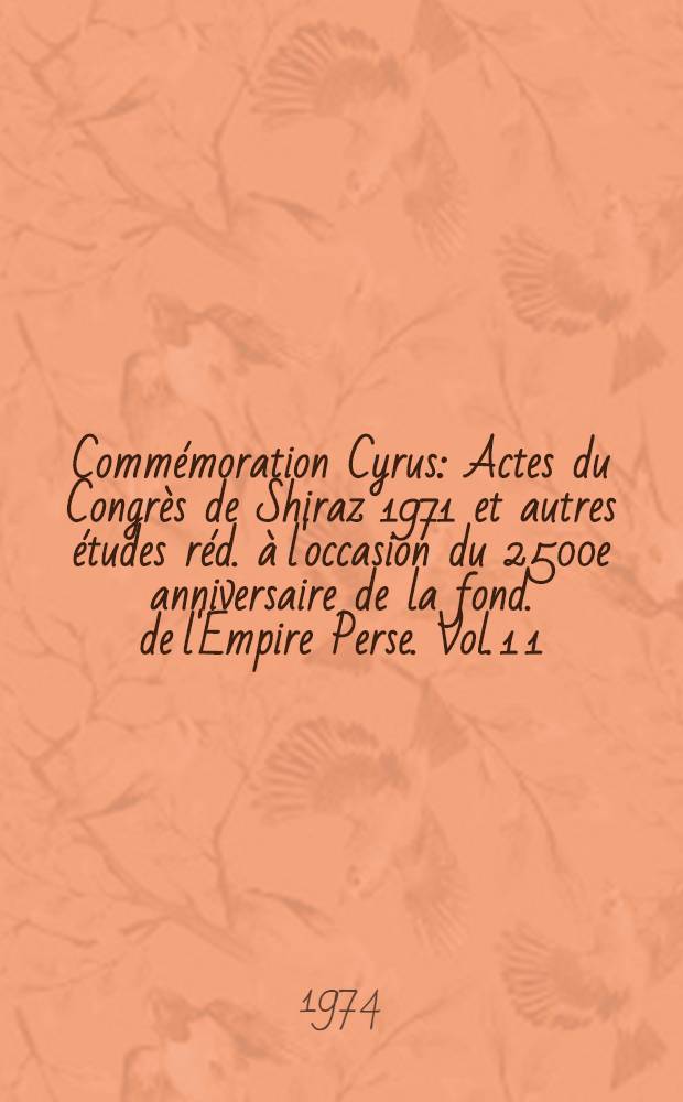 Commémoration Cyrus : Actes du Congrès de Shiraz 1971 et autres études réd. à l'occasion du 2500e anniversaire de la fond. de l'Empire Perse. Vol. 1 [1] : Hommage universel