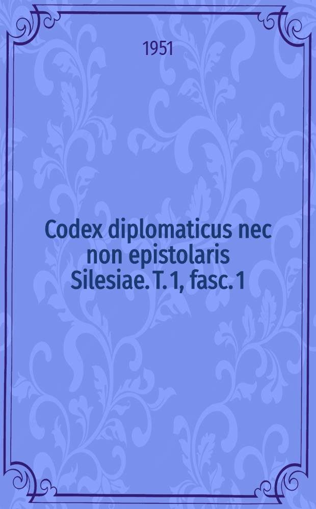 Codex diplomaticus nec non epistolaris Silesiae. T. 1, fasc. 1