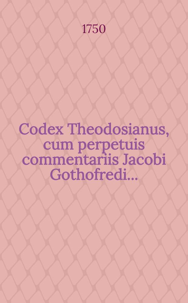 Codex Theodosianus, cum perpetuis commentariis Jacobi Gothofredi .. : Praemittuntur Chronologia accuratior, chronicon historicum & prolegomena subjiciuntur, Notitia dignitatum, Prosopographia, Topographia, Index rerum & Glossarum nomicum Opus posthumum ... recognitum & ordinatum ad usum Codicis Justinianei. T. 6, Ps. 1 : [Liber XVI