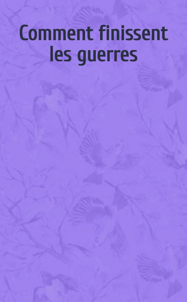 Comment finissent les guerres : R&eacute;cits et souvenirs de t&eacute;moins