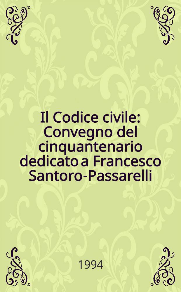 Il Codice civile : Convegno del cinquantenario dedicato a Francesco Santoro-Passarelli : Roma, 15-16 dic. 1992