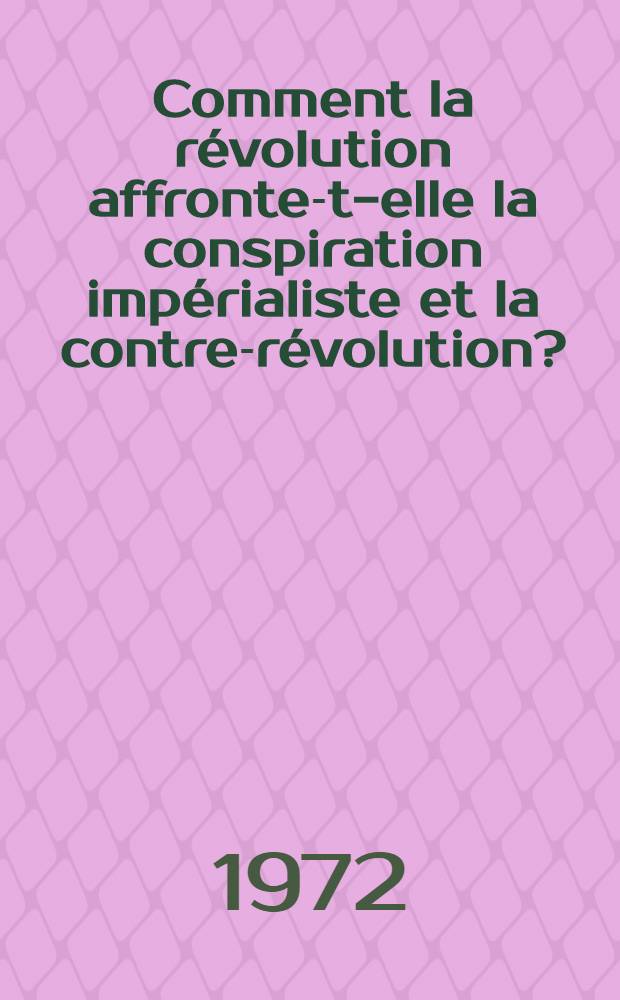 Comment la révolution affronte-t-elle la conspiration impérialiste et la contre-révolution? : Rapport polit. approuvé par le Commandement régional (Iraq) du Parti arabe socialiste "Baas", Nov. 1972