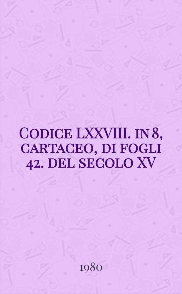 Codice LXXVIII. in 8, cartaceo, di fogli 42. del secolo XV : Della virtú delle dodici erbe sottoposte a i dodici segni del cielo, e della sette sottoposte a i sette pianeti