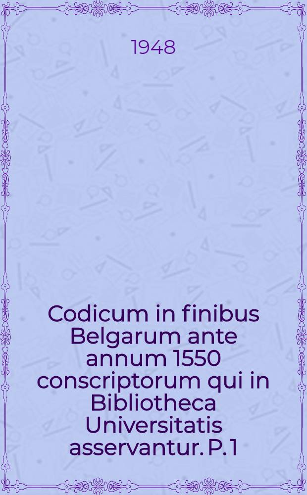 Codicum in finibus Belgarum ante annum 1550 conscriptorum qui in Bibliotheca Universitatis asservantur. P. 1 : Codices 168-360 societatis cui nomen "Maatschappij der nederlandsche letterkunde"