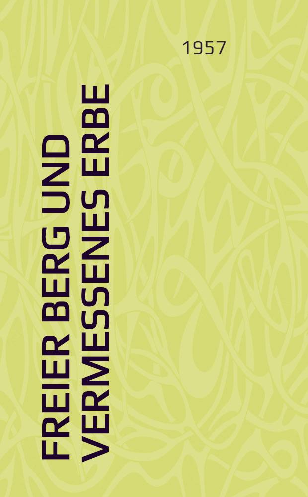 Freier Berg und vermessenes Erbe : Untersuchungen zur Fr&uuml;hgeschichte des Freiberger Bergbaus und zur Entwicklung des Erbbereitens