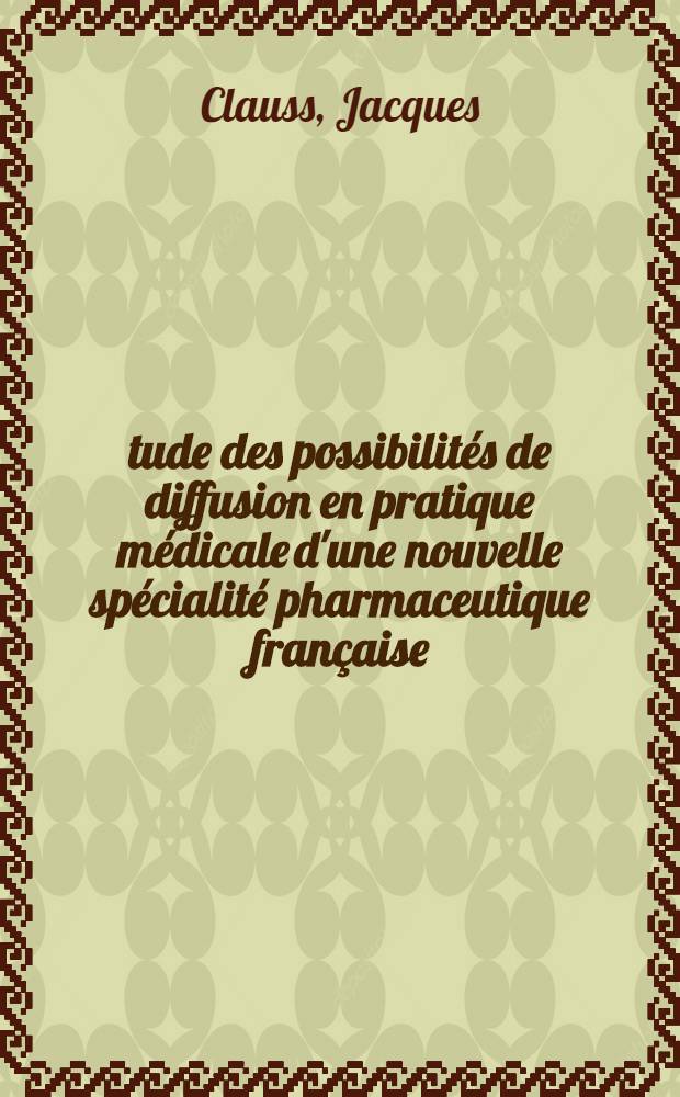 &Eacute;tude des possibilit&eacute;s de diffusion en pratique m&eacute;dicale d'une nouvelle sp&eacute;cialit&eacute; pharmaceutique fran&ccedil;aise : Th&egrave;se ..