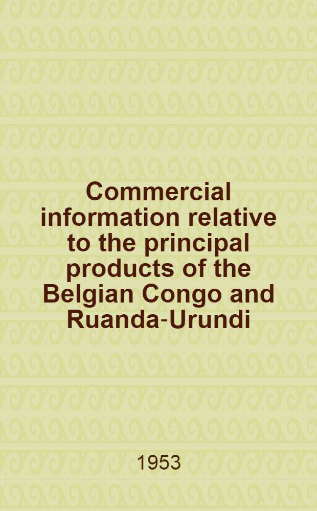 Commercial information relative to the principal products of the Belgian Congo and Ruanda-Urundi