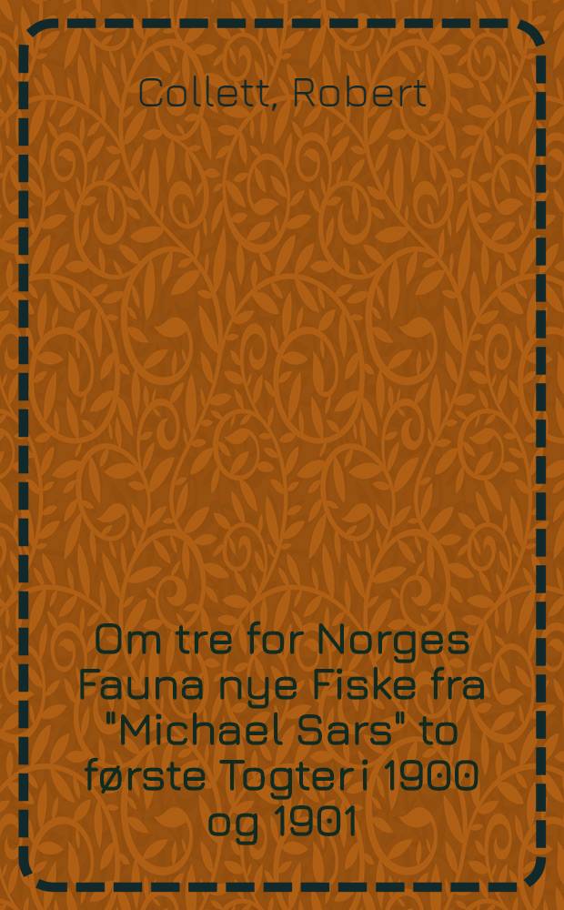 Om tre for Norges Fauna nye Fiske fra "Michael Sars" to f&oslash;rste Togter i 1900 og 1901