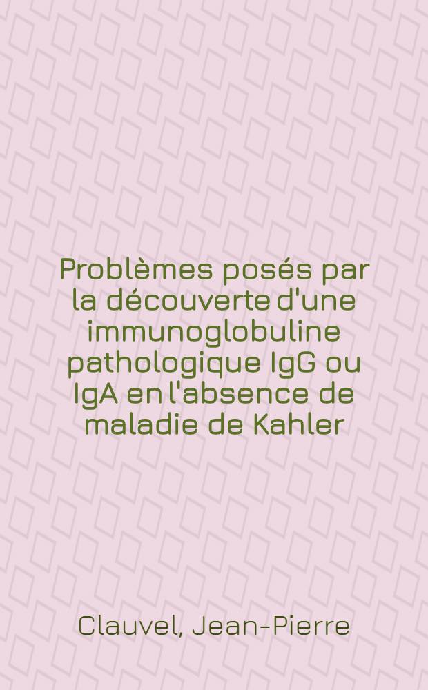 Problèmes posés par la découverte d'une immunoglobuline pathologique IgG ou IgA en l'absence de maladie de Kahler : Thèse ..