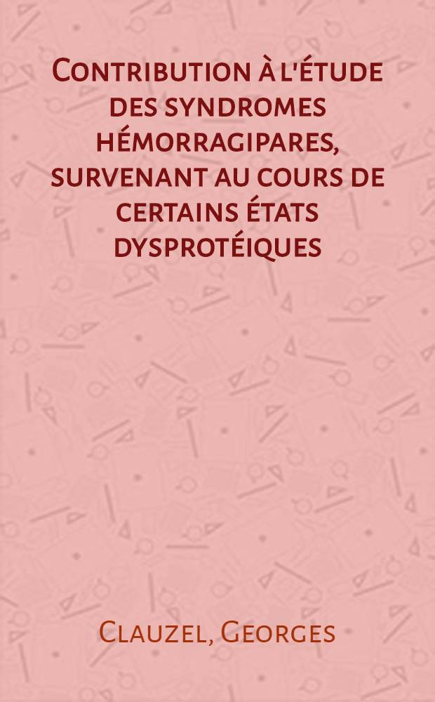 Contribution à l'étude des syndromes hémorragipares, survenant au cours de certains états dysprotéiques : Thèse présentée ... devant la Faculté de méd. de Montpellier ... : pour obtenir le grade de docteur en méd
