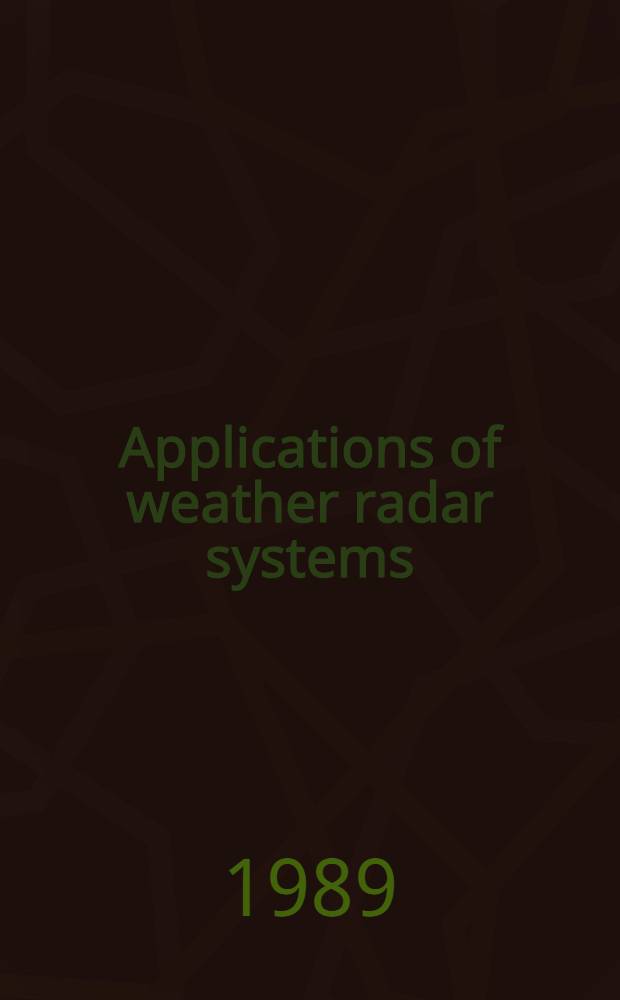 Applications of weather radar systems : A guide to uses of radar data in meteorology a. hydrology