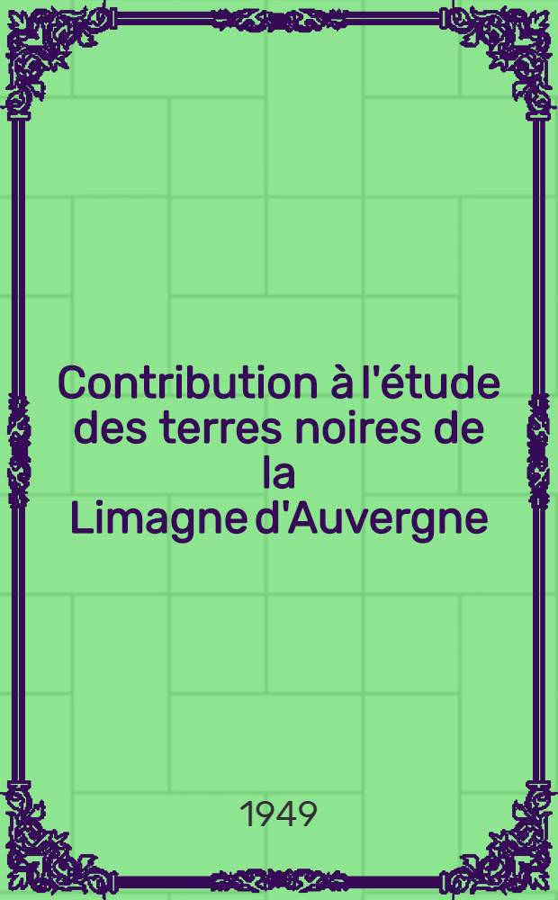 Contribution à l'étude des terres noires de la Limagne d'Auvergne: Constitution et genèse: 1-re thèse; Propositions données par la Faculté: 2-e thèse: Thèses présentées à ... l'Univ. de Clermont-Ferrand ... / par Daniel Collier ..
