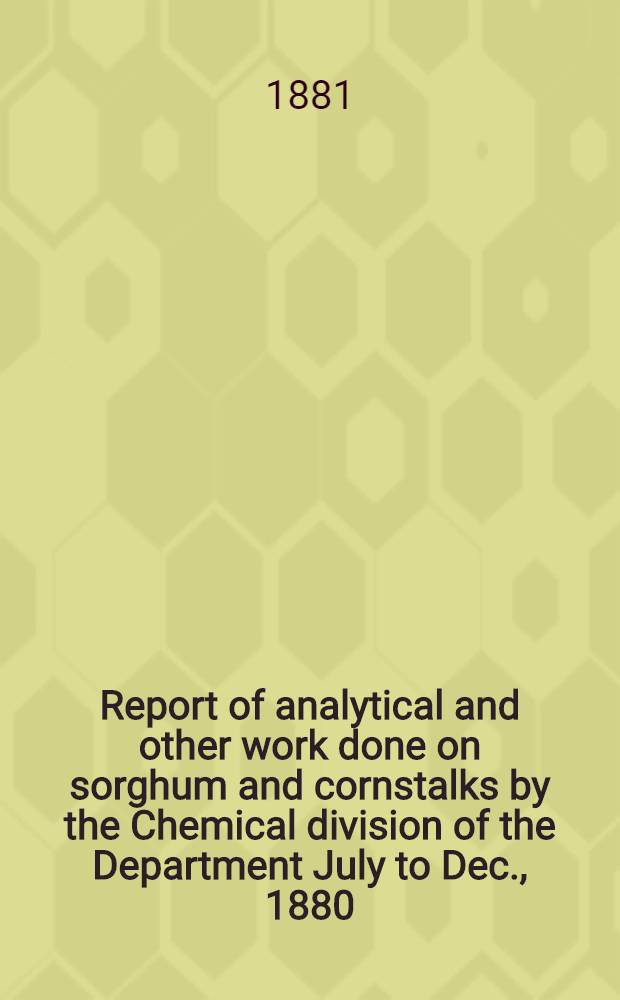 Report of analytical and other work done on sorghum and cornstalks by the Chemical division of the Department July to Dec., 1880