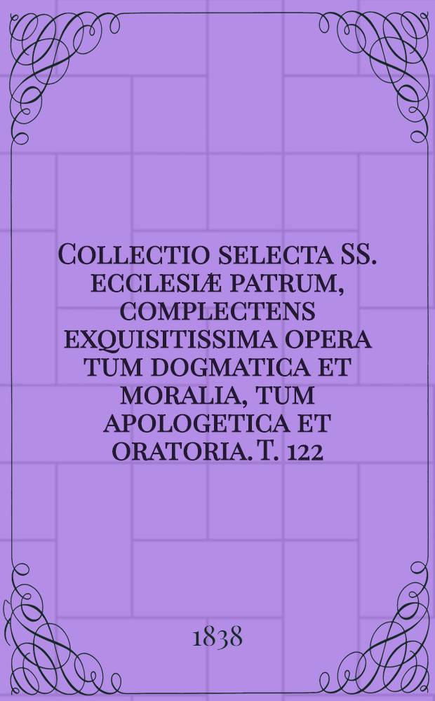 Collectio selecta SS. ecclesiæ patrum, complectens exquisitissima opera tum dogmatica et moralia, tum apologetica et oratoria. T. 122 : S. Ausgustinus