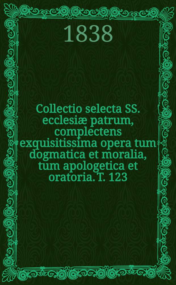 Collectio selecta SS. ecclesiæ patrum, complectens exquisitissima opera tum dogmatica et moralia, tum apologetica et oratoria. T. 123 : S. Ausgustinus