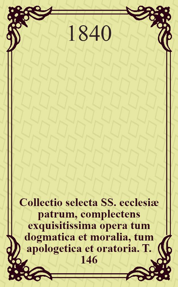 Collectio selecta SS. ecclesiæ patrum, complectens exquisitissima opera tum dogmatica et moralia, tum apologetica et oratoria. T. 146 : S. Ausgustinus