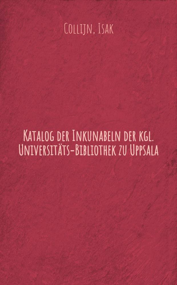 Katalog der Inkunabeln der kgl. Universitäts-Bibliothek zu Uppsala