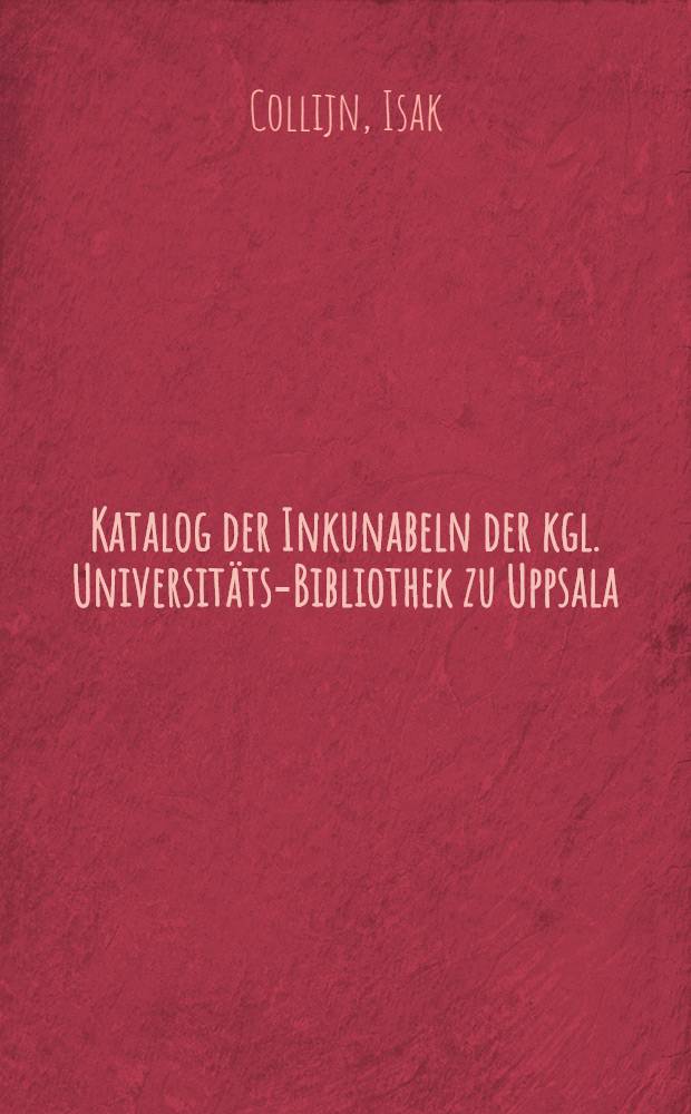 Katalog der Inkunabeln der kgl. Universit&auml;ts-Bibliothek zu Uppsala