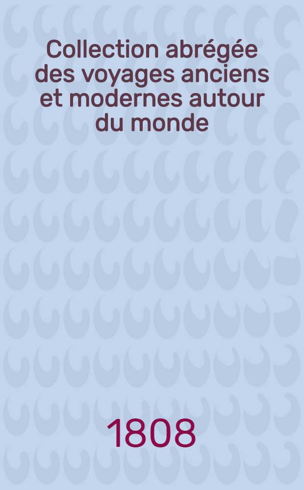 Collection abrégée des voyages anciens et modernes autour du monde : Avec des extraits des autres voyageurs les plus célèbres et les plus récents ... Enrichie de cartes, figures et des portraits des principaux navigateurs. T. 1