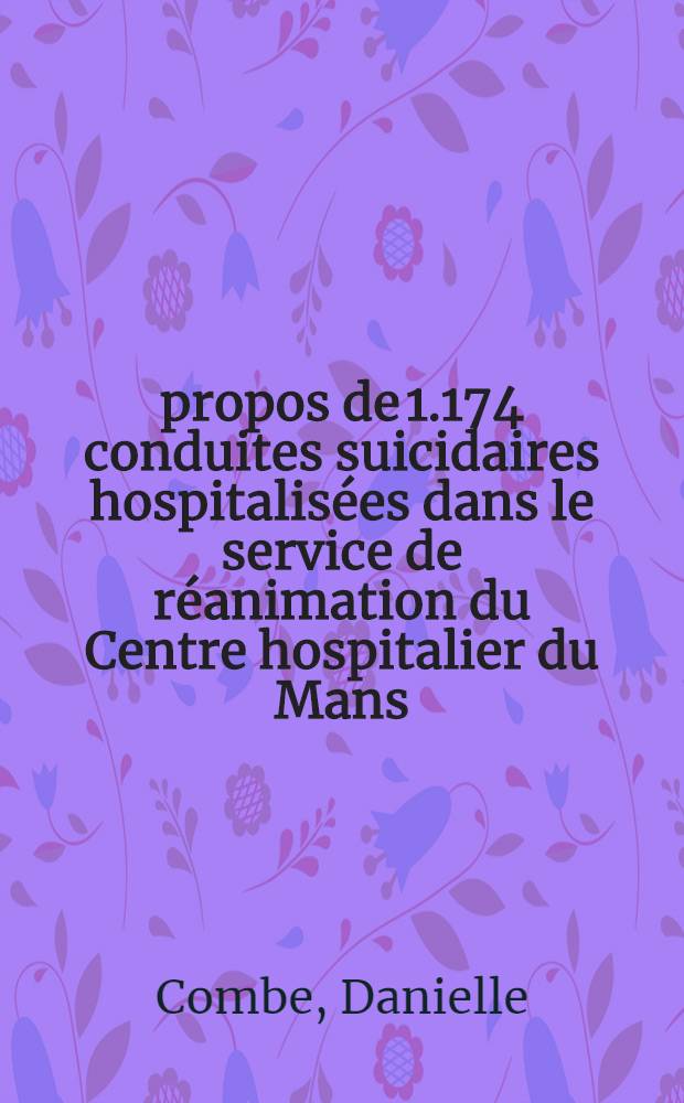À propos de 1.174 conduites suicidaires hospitalisées dans le service de réanimation du Centre hospitalier du Mans : Aspects médicaux, sociaux et psychologiques : Thèse