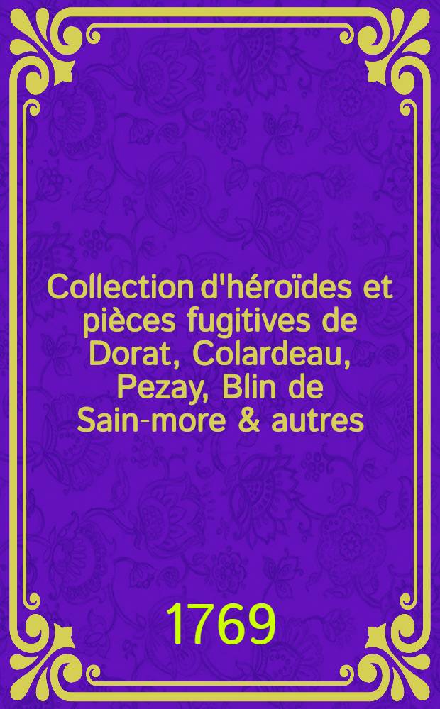 Collection d'h&eacute;ro&iuml;des et pi&egrave;ces fugitives de Dorat, Colardeau, Pezay, Blin de Sain-more & autres : T. 1-10