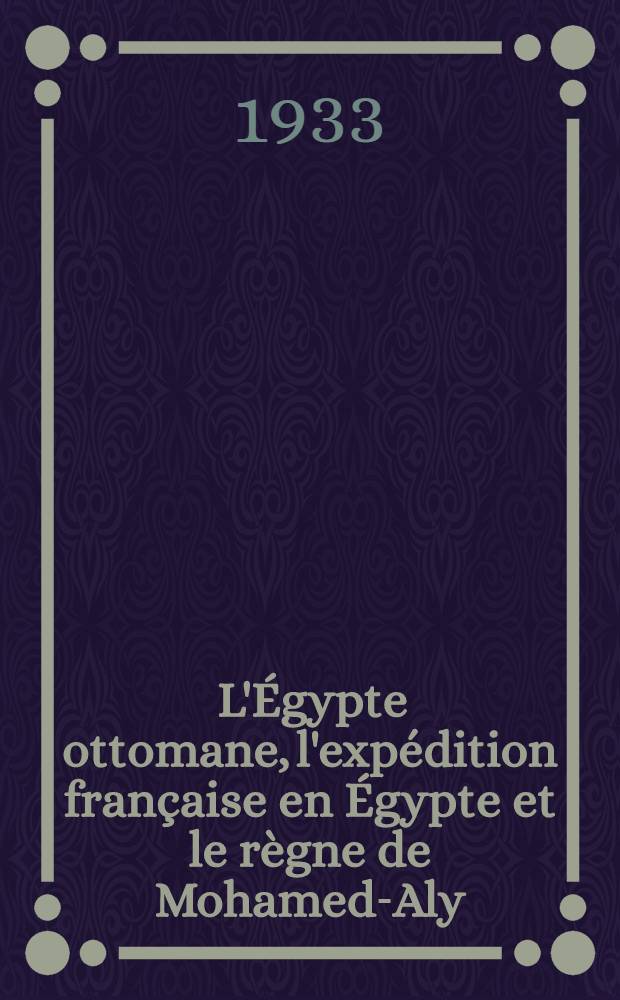 [L'Égypte ottomane, l'expédition française en Égypte et le règne de Mohamed-Aly : (1517-1849)